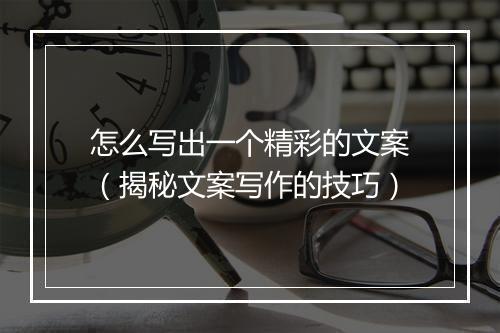 怎么写出一个精彩的文案（揭秘文案写作的技巧）