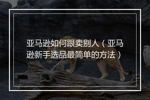 亚马逊如何跟卖别人（亚马逊新手选品最简单的方法）