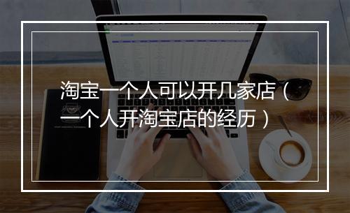 淘宝一个人可以开几家店（一个人开淘宝店的经历）