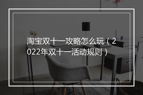 淘宝双十一攻略怎么玩（2022年双十一活动规则）