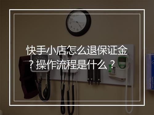 快手小店怎么退保证金？操作流程是什么？