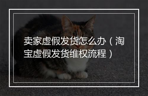 卖家虚假发货怎么办（淘宝虚假发货维权流程）