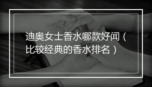 迪奥女士香水哪款好闻（比较经典的香水排名）