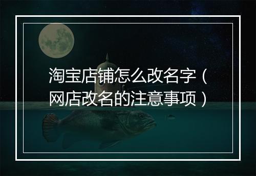 淘宝店铺怎么改名字（网店改名的注意事项）