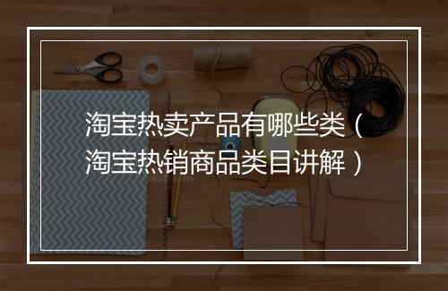 淘宝热卖产品有哪些类（淘宝热销商品类目讲解）