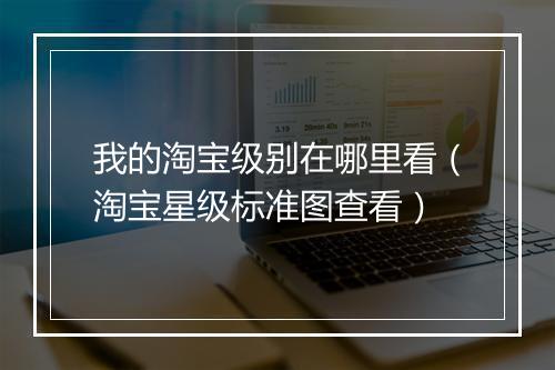 我的淘宝级别在哪里看（淘宝星级标准图查看）