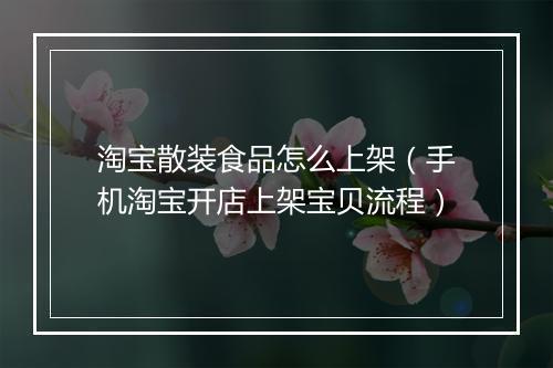 淘宝散装食品怎么上架（手机淘宝开店上架宝贝流程）