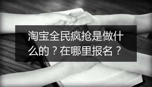 淘宝全民疯抢是做什么的？在哪里报名？