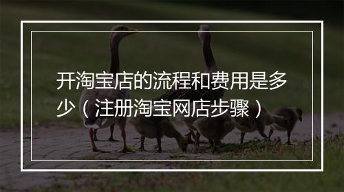 开淘宝店的流程和费用是多少（注册淘宝网店步骤）