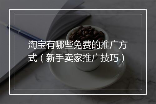 淘宝有哪些免费的推广方式（新手卖家推广技巧）