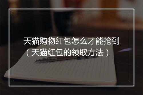 天猫购物红包怎么才能抢到（天猫红包的领取方法）