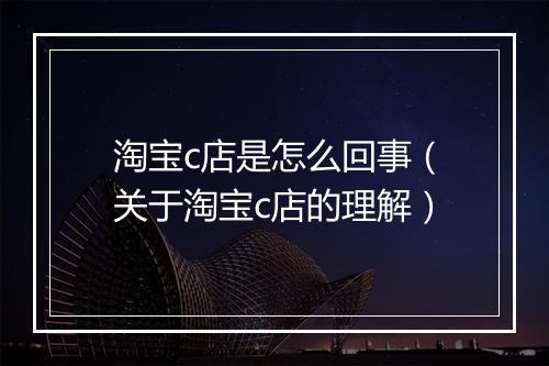 淘宝c店是怎么回事（关于淘宝c店的理解）