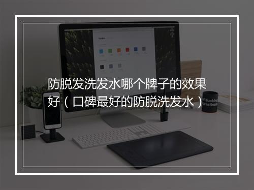 防脱发洗发水哪个牌子的效果好（口碑最好的防脱洗发水）