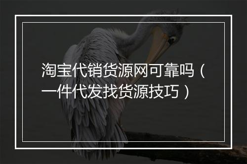 淘宝代销货源网可靠吗（一件代发找货源技巧）