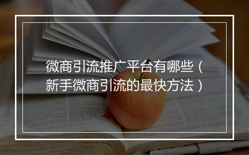 微商引流推广平台有哪些（新手微商引流的最快方法）