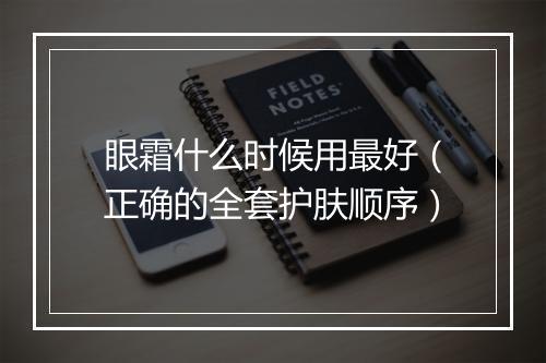 眼霜什么时候用最好（正确的全套护肤顺序）