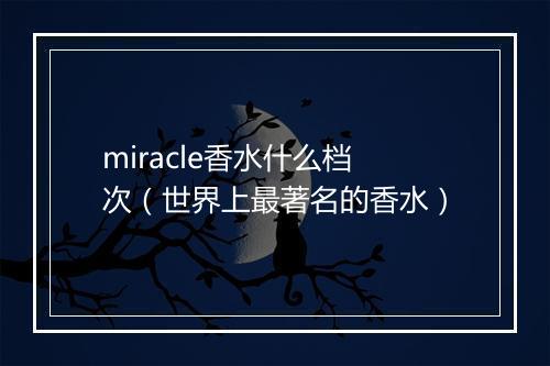 miracle香水什么档次（世界上最著名的香水）