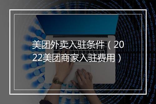 美团外卖入驻条件（2022美团商家入驻费用）