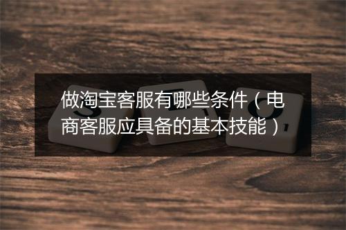 做淘宝客服有哪些条件（电商客服应具备的基本技能）