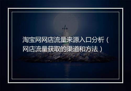 淘宝网网店流量来源入口分析（网店流量获取的渠道和方法）