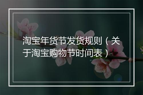 淘宝年货节发货规则（关于淘宝购物节时间表）
