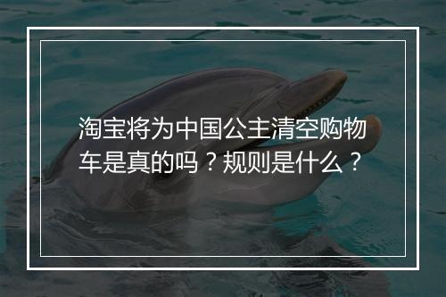 淘宝将为中国公主清空购物车是真的吗？规则是什么？