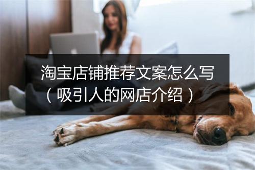 淘宝店铺推荐文案怎么写（吸引人的网店介绍）