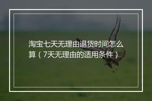 淘宝七天无理由退货时间怎么算（7天无理由的适用条件）