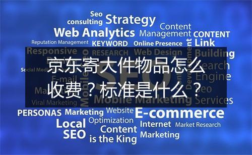 京东寄大件物品怎么收费？标准是什么？