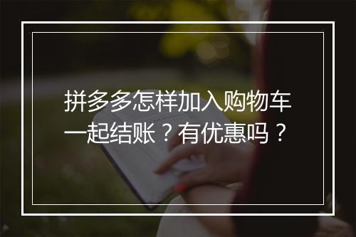拼多多怎样加入购物车一起结账？有优惠吗？