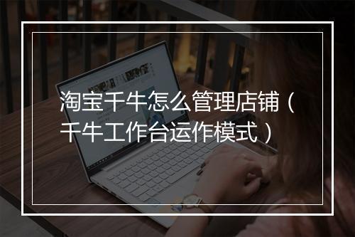 淘宝千牛怎么管理店铺（千牛工作台运作模式）