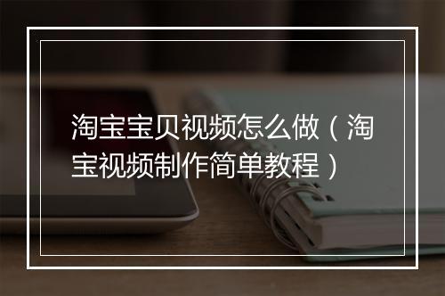 淘宝宝贝视频怎么做（淘宝视频制作简单教程）