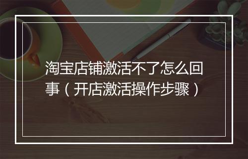 淘宝店铺激活不了怎么回事（开店激活操作步骤）