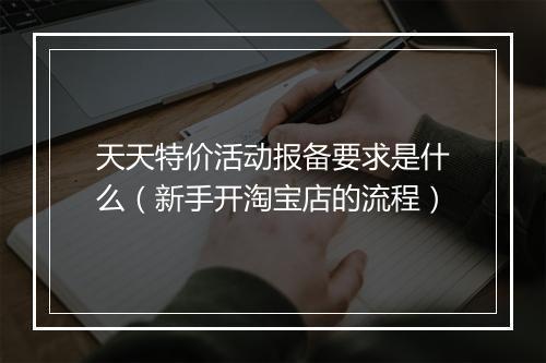 天天特价活动报备要求是什么（新手开淘宝店的流程）
