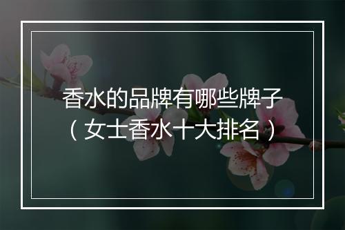 香水的品牌有哪些牌子（女士香水十大排名）