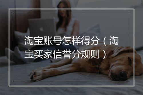 淘宝账号怎样得分（淘宝买家信誉分规则）
