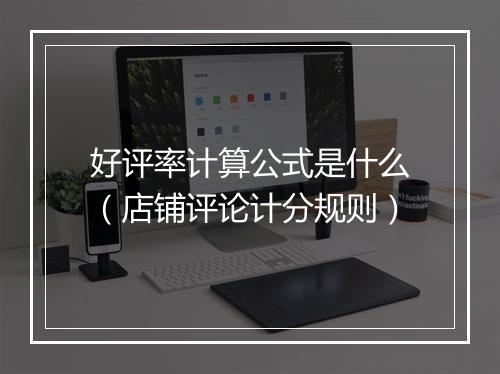 好评率计算公式是什么（店铺评论计分规则）