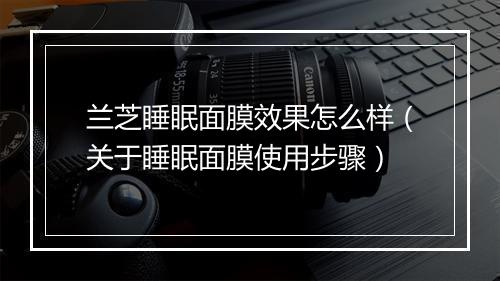 兰芝睡眠面膜效果怎么样（关于睡眠面膜使用步骤）