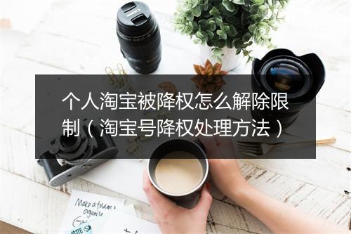 个人淘宝被降权怎么解除限制（淘宝号降权处理方法）