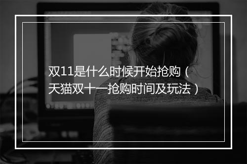 双11是什么时候开始抢购（天猫双十一抢购时间及玩法）