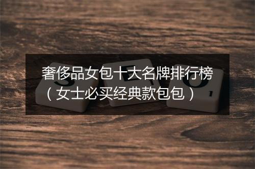 奢侈品女包十大名牌排行榜（女士必买经典款包包）