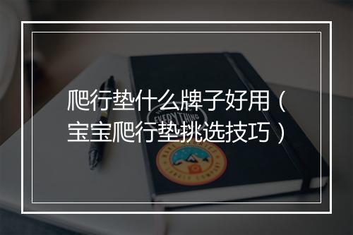 爬行垫什么牌子好用（宝宝爬行垫挑选技巧）