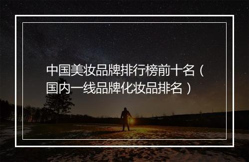 中国美妆品牌排行榜前十名（国内一线品牌化妆品排名）