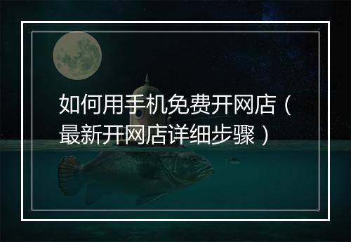 如何用手机免费开网店（最新开网店详细步骤）