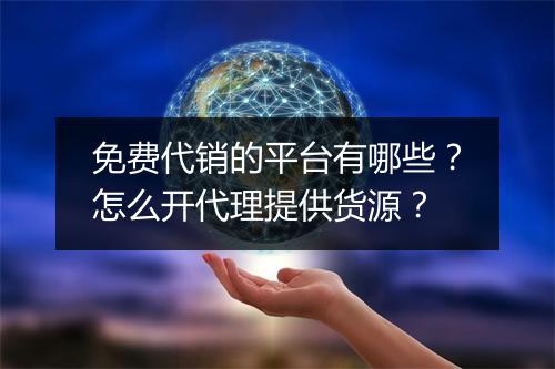 免费代销的平台有哪些？怎么开代理提供货源？