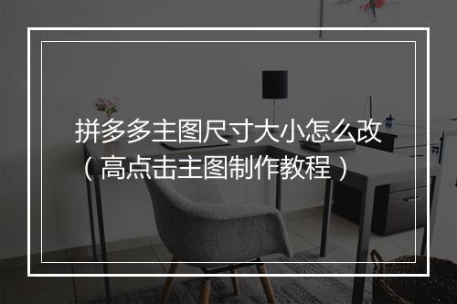 拼多多主图尺寸大小怎么改（高点击主图制作教程）