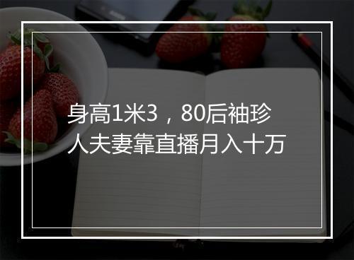 身高1米3，80后袖珍人夫妻靠直播月入十万