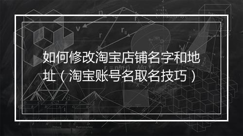 如何修改淘宝店铺名字和地址（淘宝账号名取名技巧）