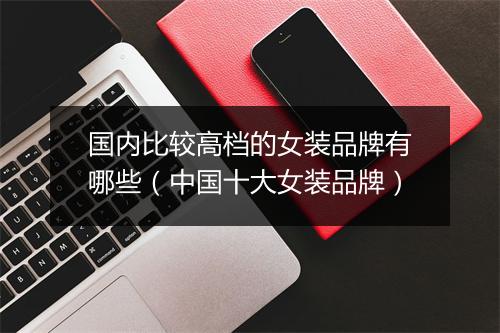 国内比较高档的女装品牌有哪些（中国十大女装品牌）