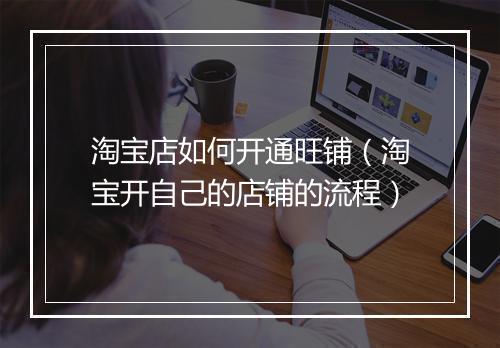 淘宝店如何开通旺铺（淘宝开自己的店铺的流程）